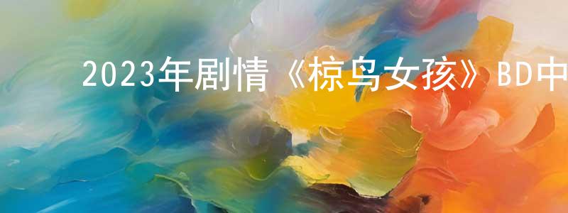 曾旭清的动漫综艺大全,2023年剧情《椋鸟女孩》BD中英双字迅雷下载_电影天堂